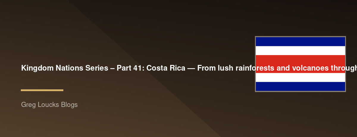 🌎 Kingdom Nations Series – Part 41: 🇨🇷 Costa Rica — From lush rainforests and volcanoes through Indigenous cultures, Spanish colonization, independence, democratic stability, environmental stewardship, and God's continuing work in one of Latin America'