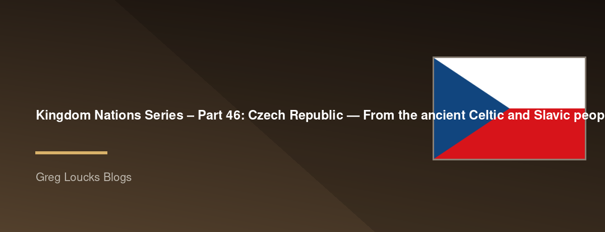 🌎 Kingdom Nations Series – Part 46: 🇨🇿 Czech Republic — From the ancient Celtic and Slavic peoples through Great Moravia, Saints Cyril and Methodius, Jan Hus, the Bohemian Kingdom, the Reformation, Czechoslovakia, the Velvet Revolution, modern Czechia