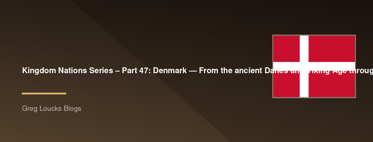 🌎 Kingdom Nations Series – Part 47: 🇩🇰 Denmark — From the ancient Danes and Viking Age through the Christianization of Scandinavia, the Danish Kingdom, the Reformation, modern constitutional monarchy, and God's continuing work among the Danish people