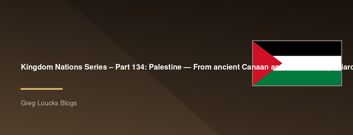 🌎 Kingdom Nations Series – Part 134: 🇵🇸 Palestine — From ancient Canaan and the biblical patriarchs through Israelite and Judean kingdoms, the ministry of Jesus, early Christianity, Roman and Byzantine rule, the rise of Islam, the Crusades, Ottoman