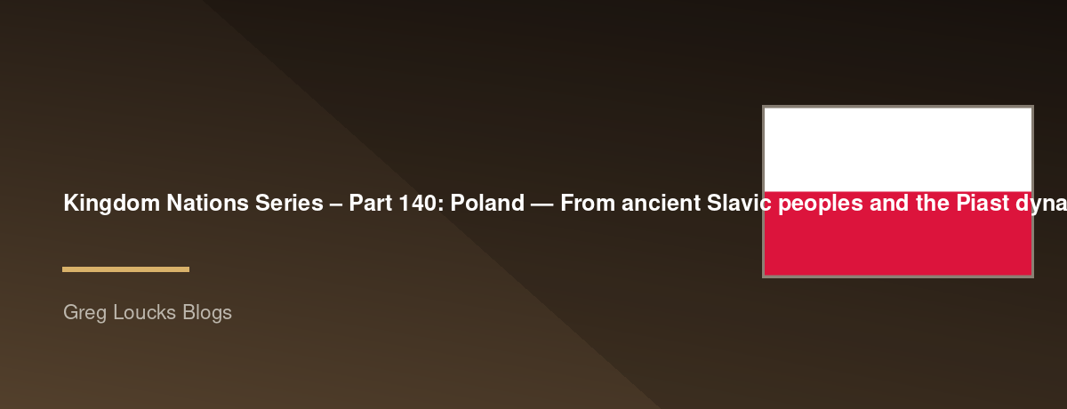 🌎 Kingdom Nations Series – Part 140: 🇵🇱 Poland — From ancient Slavic peoples and the Piast dynasty through the Christianization of Poland, Mieszko I, Bolesław the Brave, the Polish-Lithuanian Commonwealth, the partitions, the Polish national revival