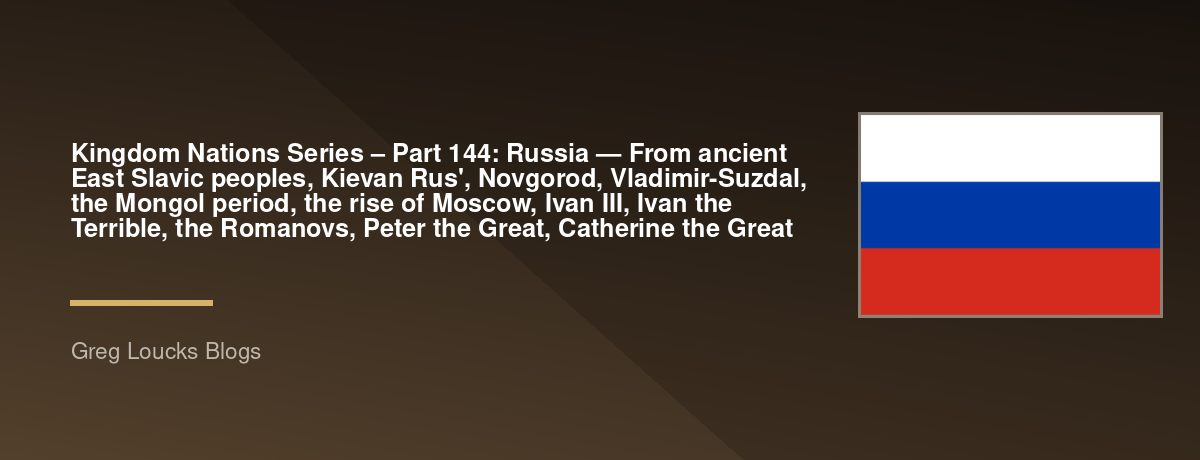 🌎 Kingdom Nations Series – Part 144: 🇷🇺 Russia — From ancient East Slavic peoples, Kievan Rus', Novgorod, Vladimir-Suzdal, the Mongol period, the rise of Moscow, Ivan III, Ivan the Terrible, the Romanovs, Peter the Great, Catherine the Great