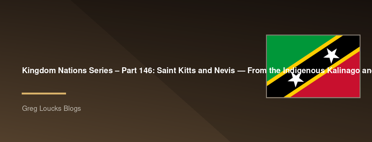 🌎 Kingdom Nations Series – Part 146: 🇰🇳 Saint Kitts and Nevis — From the Indigenous Kalinago and Taíno peoples, European colonization, sugar plantations, slavery, the British colonial period, independence in 1983, Basseterre, Nevis, Alexander Hamilton