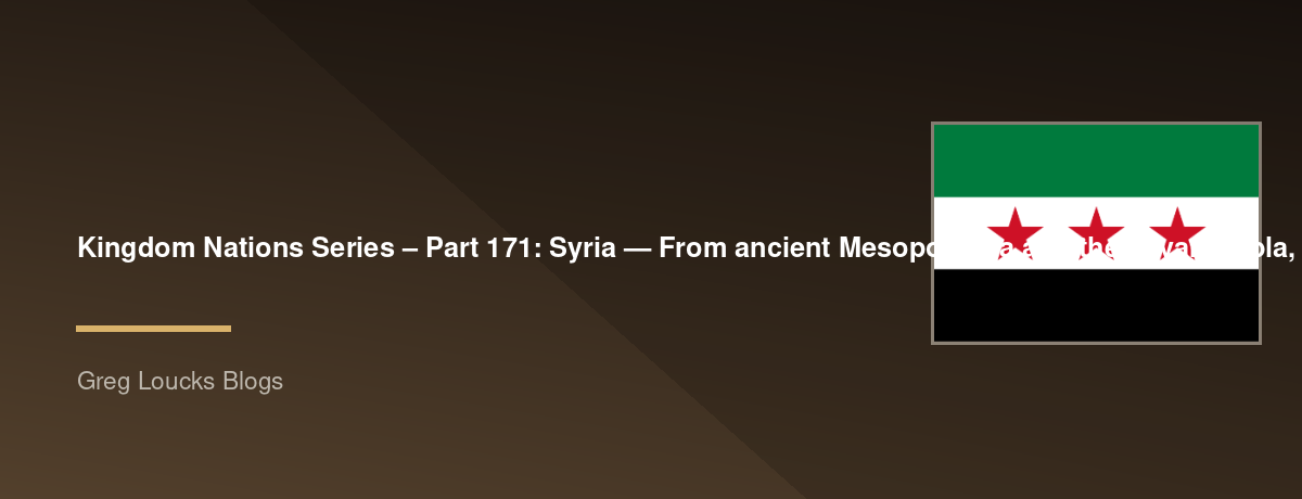 🌎 Kingdom Nations Series – Part 171: 🇸🇾 Syria — From ancient Mesopotamia and the Levant, Ebla, Mari, Ugarit, Aramaeans, Phoenician connections, Assyria, Babylon, Persia, Alexander the Great, Antioch, the Roman and Byzantine eras, early Christianity