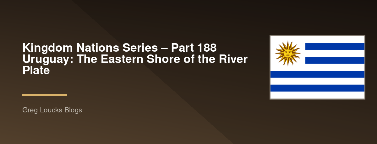 🌎 Kingdom Nations Series – Part 188 🇺🇾 Uruguay: The Eastern Shore of the River Plate