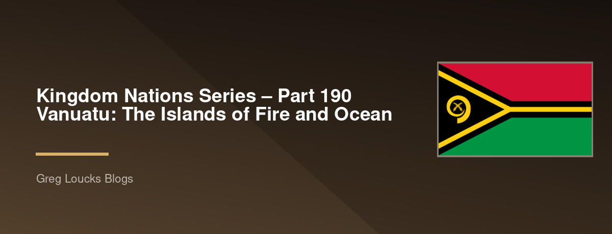 🌎 Kingdom Nations Series – Part 190 🇻🇺 Vanuatu: The Islands of Fire and Ocean