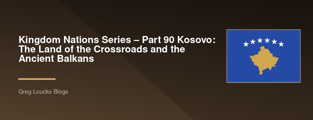 🌎 Kingdom Nations Series – Part 90 🇽🇰 Kosovo: The Land of the Crossroads and the Ancient Balkans