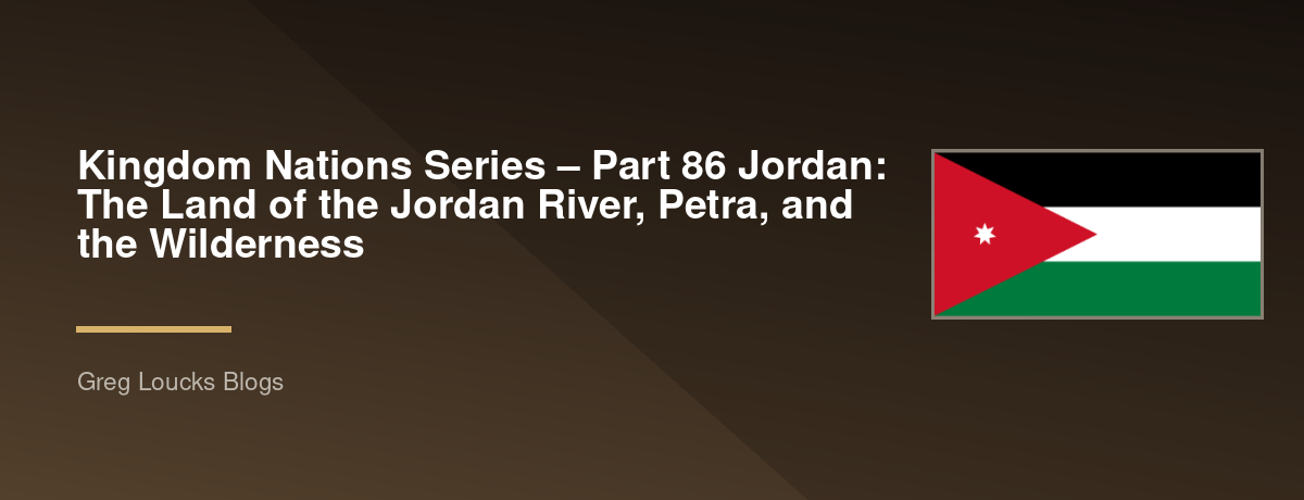 🌎 Kingdom Nations Series – Part 86 🇯🇴 Jordan: The Land of the Jordan River, Petra, and the Wilderness