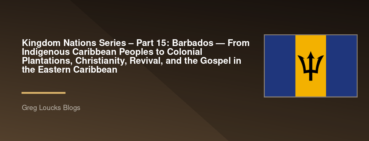 🌎 Kingdom Nations Series – Part 15: 🇧🇧 Barbados — From Indigenous Caribbean Peoples to Colonial Plantations, Christianity, Revival, and the Gospel in the Eastern Caribbean